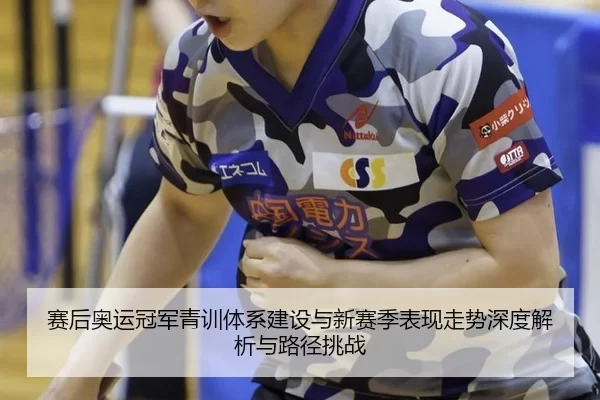 赛后奥运冠军青训体系建设与新赛季表现走势深度解析与路径挑战